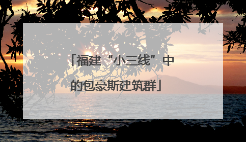 福建“小三线”中的包豪斯建筑群